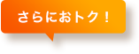 さらにおトク！